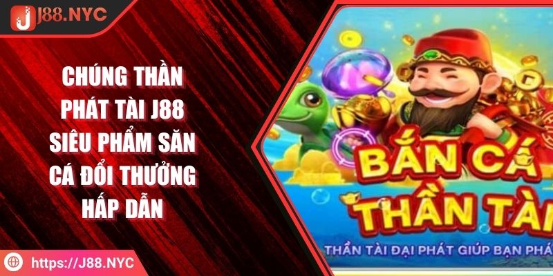 Chúng Thần Phát Tài J88 Siêu Phẩm Săn Cá Đổi Thưởng Hấp Dẫn