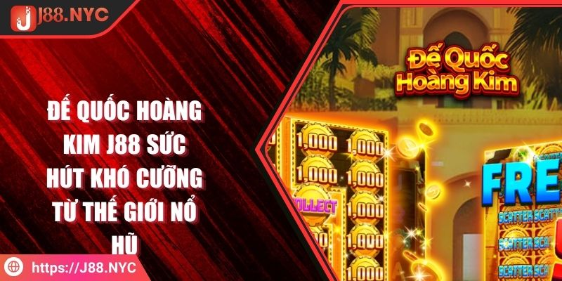 Đế Quốc Hoàng Kim J88 Sức Hút Khó Cưỡng Từ Thế Giới Nổ Hũ