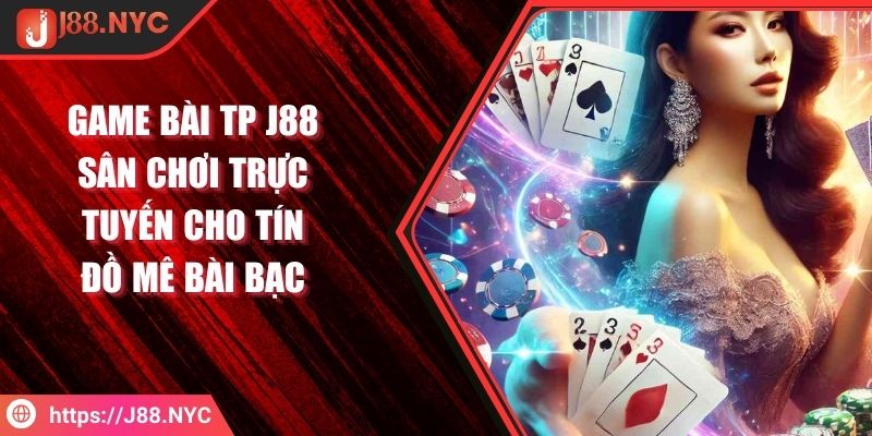 Game Bài TP J88 Sân Chơi Trực Tuyến Cho Tín Đồ Mê Bài Bạc