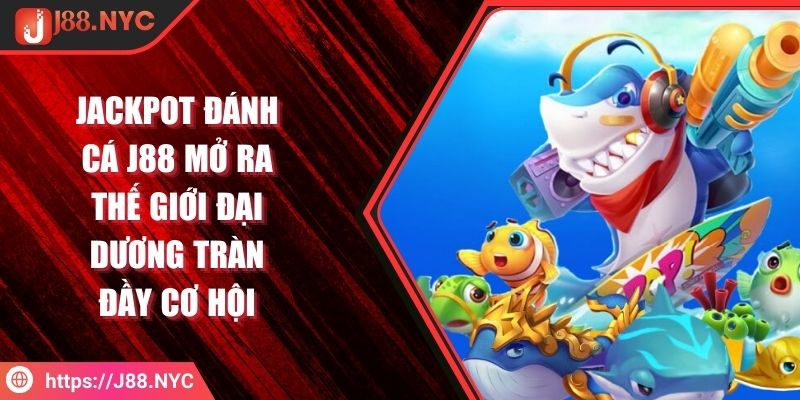 Jackpot Đánh Cá J88 Mở Ra Thế Giới Đại Dương Tràn Đầy Cơ Hội