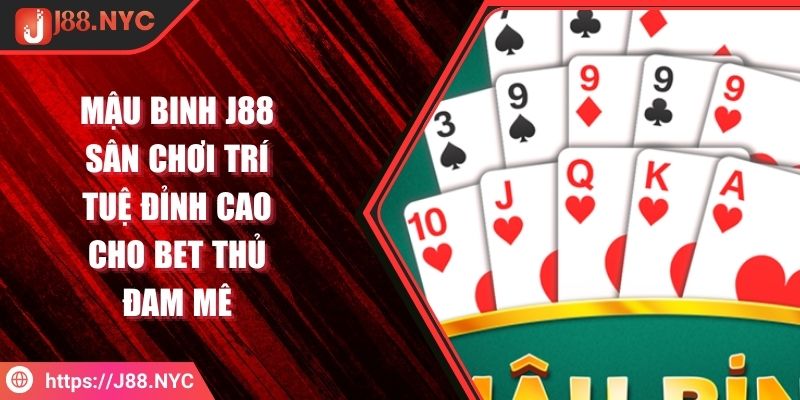 Mậu Binh J88 Sân Chơi Trí Tuệ Đỉnh Cao Cho Bet Thủ Đam Mê