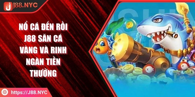 Nổ Cá Đến Rồi J88 Săn Cá Vàng Và Rinh Ngàn Tiền Thưởng