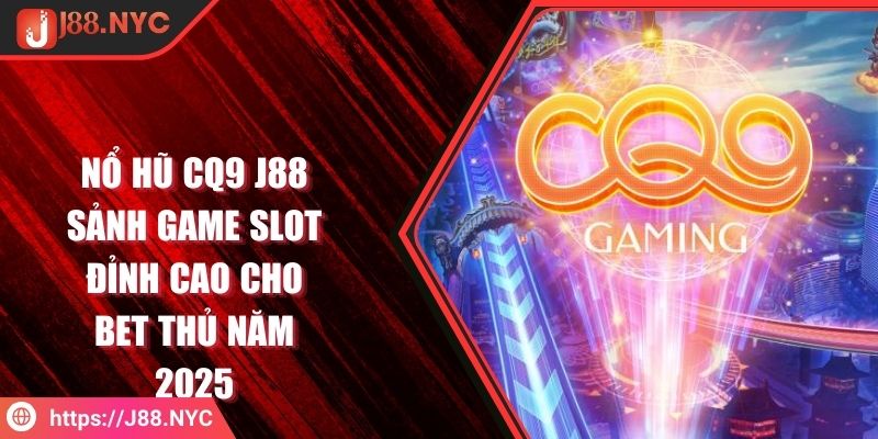 Nổ Hũ CQ9 J88 Sảnh Game Slot Đỉnh Cao Cho Bet Thủ Năm 2025